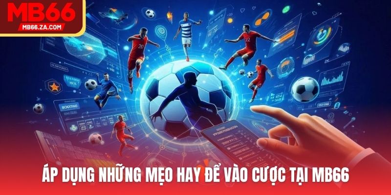 Áp dụng những mẹo hay để vào cược tại MB66