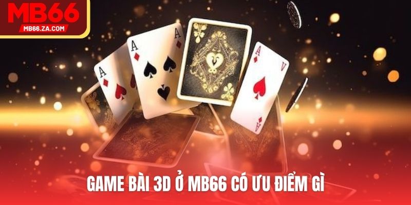 Game bài 3D ở MB66 có ưu điểm gì