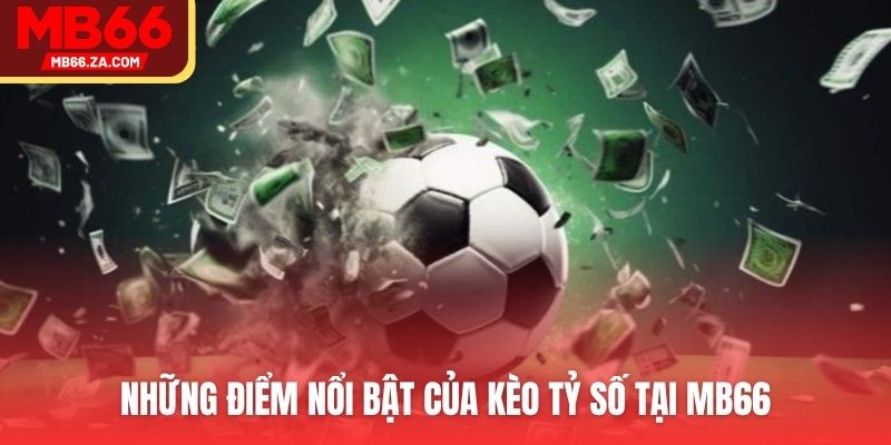 Những điểm nổi bật của kèo tỷ số tại MB66v