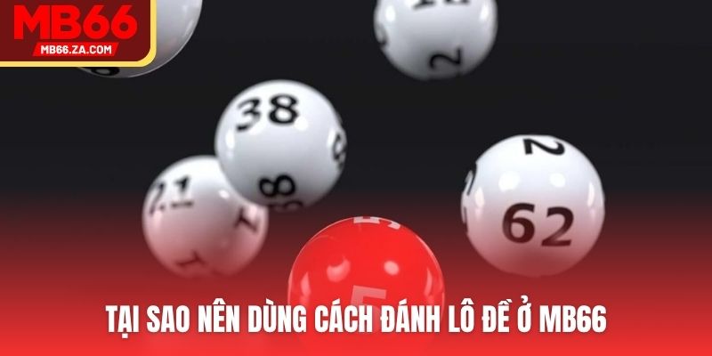 Tại sao nên dùng cách đánh lô đề ở MB66
