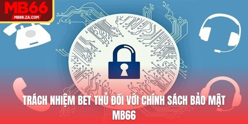 Trách nhiệm bet thủ đối với chính sách bảo mật MB66